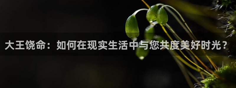 虫虫漫画免费网站：大王饶命：如何在现实生活中与您共度美好时光？